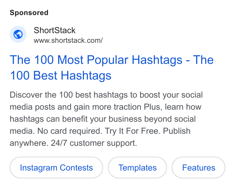 ShortStack ad on Google Ads: The 100 Most Popular Hashtags - The 100 Best Hashtags Discover the 100 best hashtags to boost your social media posts and gain more traction Plus, learn how hashtags can benefit your business beyond social media. No card required. Try It For Free. Publish anywhere. 24/7 customer support. Instagram Contests Templates