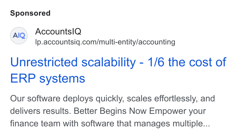 AccountsIQ ad on Google Ads: Unrestricted scalability - 1/6 the cost of ERP systems Our software deploys quickly, scales effortlessly, and delivers results. Better Begins Now Empower your finance team with software that manages multiple...