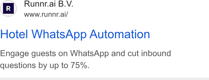 Runnr.ai ad on Google Ads: r R ~ Runnr.ai B. V. www.runnr.ai/ Hotel Whats App Automation Engage guests on Whats App and cut inbound questions by up to 75%.