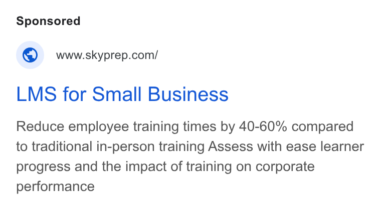 SkyPrep LMS ad on Google Ads: LMS for Small Business Reduce employee training times by 40-60% compared to traditional in-person training Assess with ease learner progress and the impact of training on corporate performance