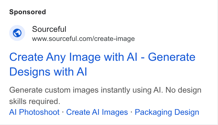 Sourceful ad on Google Ads: Create Any Image with Al - Generate Designs with Al Generate custom images instantly using Al. No design skills required. Al Photoshoot - Create Al Images - Packaging Design