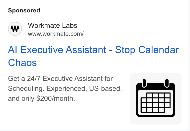 Workmate ad on Google Ads: Al Executive Assistant - Stop Calendar Chaos Get a 24/7 Executive Assistant for ( 8 Scheduling. Experienced, US-based, and only $200/month.