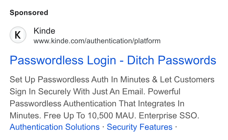 Kinde ad on Google Ads: Passwordless Login - Ditch Passwords Set Up Passwordless Auth In Minutes & Let Customers Sign In Securely With Just An Email. Powerful Passwordless Authentication That Integrates In Minutes. Free Up To 10,500 MAU. Enterprise SSO. Authentication Solutions - Security Features -