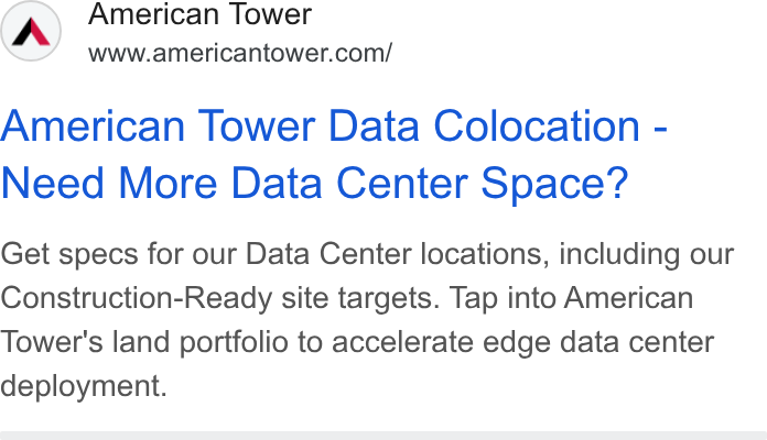 American Tower ad on Google Ads: American Tower Data Colocation - Need More Data Center Space? Get specs for our Data Center locations, including our Construction-Ready site targets. Tap into American Tower's land portfolio to accelerate edge data center deployment.