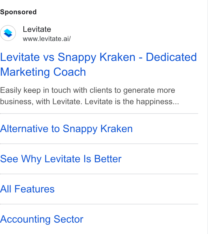 Levitate ad on Google Ads: Levitate www.levitate.ai/ Levitate vs Snappy Kraken - Dedicated Marketing Coach Easily keep in touch with clients to generate more business, with Levitate. Levitate is the happiness... Alternative to Snappy Kraken See Why Levitate Is Better All Features Accounting Sector