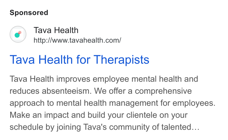 Tava Health ad on Google Ads: Tava Health for Therapists Tava Health improves employee mental health and reduces absenteeism. We offer a comprehensive approach to mental health management for employees. Make an impact and build your clientele on your schedule by joining Tava's community of talented...