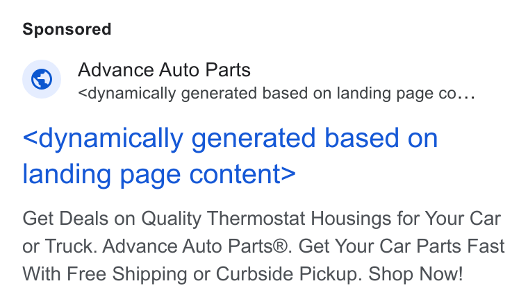 Advance Auto Parts ad on Google Ads: Advance Auto Parts <dynamically generated based on landing page co... <dynamically generated based on landing page content> Get Deals on Quality Thermostat Housings for Your Car or Truck. Advance Auto Parts®. Get Your Car Parts Fast With Free Shipping or Curbside Pickup. Shop Now!