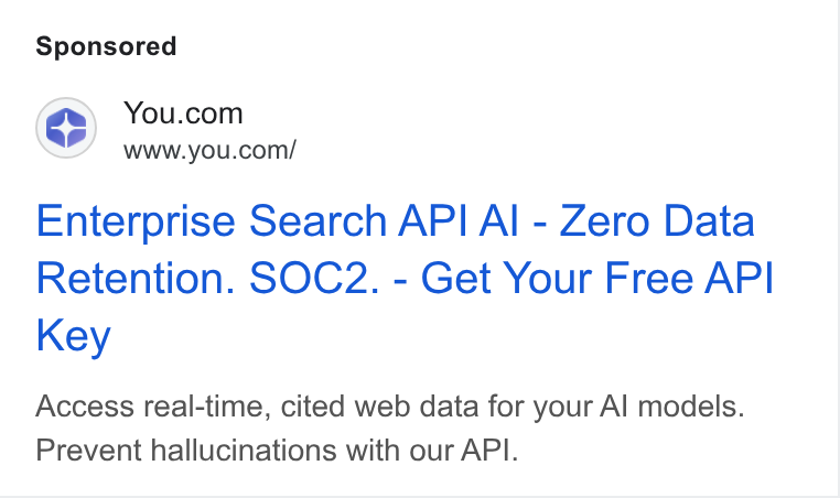 You.com ad on Google Ads: www.you.com/ Enterprise Search API Al - Zero Data Retention. SOC2. - Get Your Free API Key Access real-time, cited web data for your Al models. Prevent hallucinations with our API.