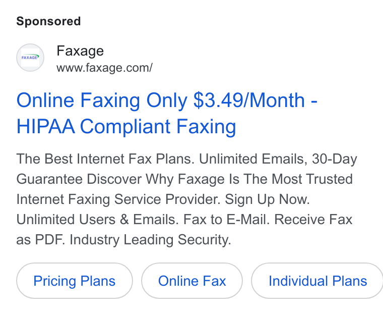 Faxage ad on Google Ads: Online Faxing Only $3.49/Month - HIPAA Compliant Faxing The Best Internet Fax Plans. Unlimited Emails, 30-Day Guarantee Discover Why Faxage Is The Most Trusted Internet Faxing Service Provider. Sign Up Now. Unlimited Users & Emails. Fax to E-Mail. Receive Fax as PDF. Industry Leading Security. Pricing Plans ( Individual Plans