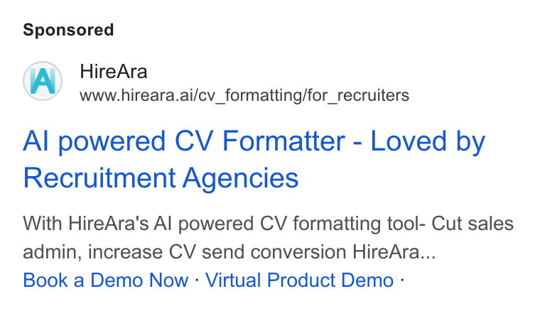 HireAra ad on Google Ads: Hire Ara www.hireara.ai/cv_formatting/for_recruiters Al powered CV Formaitter - Loved by Recruitment Agencies With Hire Ara's Al powered CV formatting tool- Cut sales admin, increase CV send conversion Hire Ara... Book a Demo Now : Virtual Product Demo -