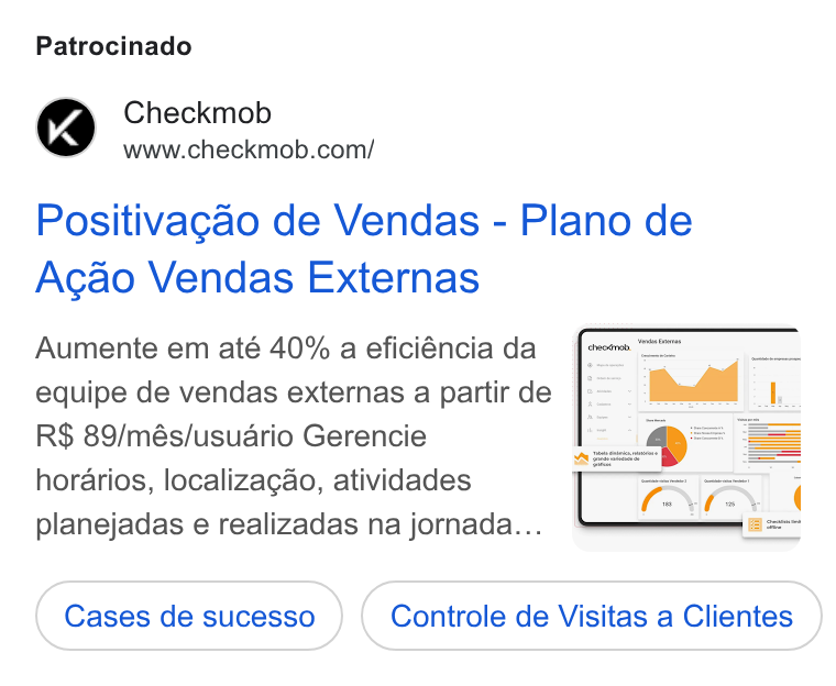 Checkmob ad on Google Ads: Patrocinado Positivagao de Vendas - Plano de Acgao Vendas Externas Aumente em até 40% a eficiéncia da equipe de vendas externas a partir de R$ 89/més/usuario Gerencie horarios, localizagao, atividades planejadas e realizadas na jornada... Controle de Visitas a Clientes
