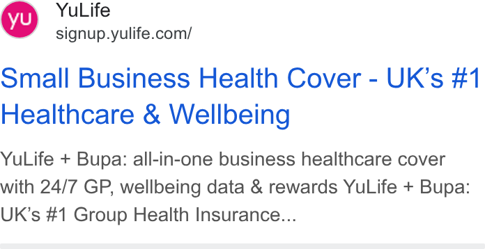 YuLife ad on Google Ads: Small Business Health Cover - UK’s #1 Healthcare & Wellbeing Yu Life + Bupa: all-in-one business healthcare cover with 24/7 GP, wellbeing data & rewards Yu Life + Bupa: UK’s #1 Group Health Insurance...