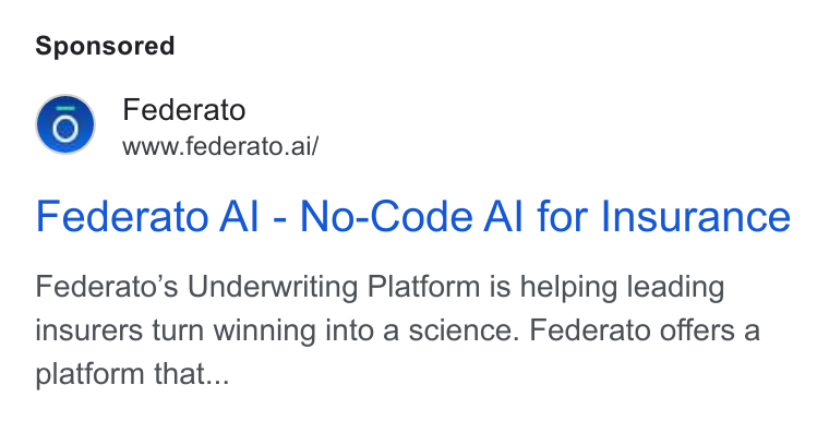 Federato ad on Google Ads: Federato www.federato.ai/ Federato Al - No-Code Al for Insurance Federato’s Underwriting Platform is helping leading insurers turn winning into a science. Federato offers a platform that...