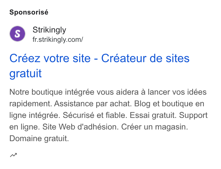 Strikingly ad on Google Ads: Sponsorisé Créez votre site - Créateur de sites gratuit Notre boutique intégrée vous aidera a lancer vos idées rapidement. Assistance par achat. Blog et boutique en ligne intégrée. Sécurisé et fiable. Essai gratuit. Support en ligne. Site Web d'adhésion. Créer un magasin. Domaine gratuit. nw