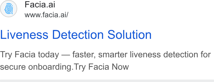 Facia ad on Google Ads: Facia.al www.facia.ai/ Liveness Detection Solution Try Facia today — faster, smarter liveness detection for secure onboarding. Try Facia Now