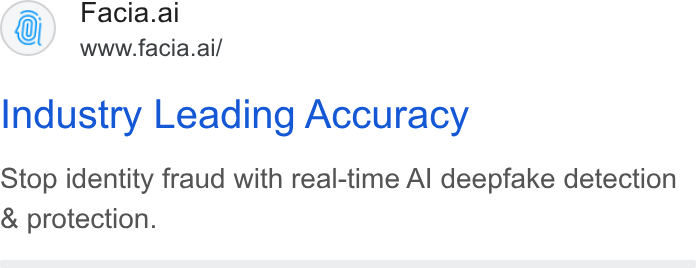 Facia ad on Google Ads: Facia.ai www.facia.ai/ Industry Leading Accuracy Stop identity fraud with real-time Al deepfake detection & protection.