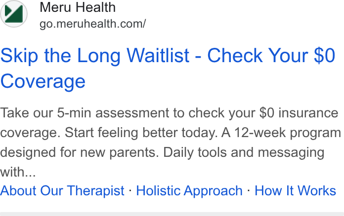 Meru Health ad on Google Ads: Skip the Long Waitlist - Check Your $0 Coverage Take our 5-min assessment to check your $0 insurance coverage. Start feeling better today. A 12-week program designed for new parents. Daily tools and messaging with... About Our Therapist - Holistic Approach - How It Works