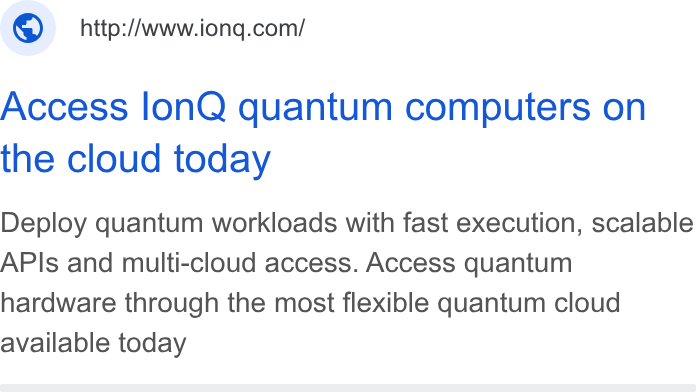 IonQ ad on Google Ads: Access lon Q quantum computers on the cloud today Deploy quantum workloads with fast execution, scalable APIs and multi-cloud access. Access quantum hardware through the most flexible quantum cloud available today