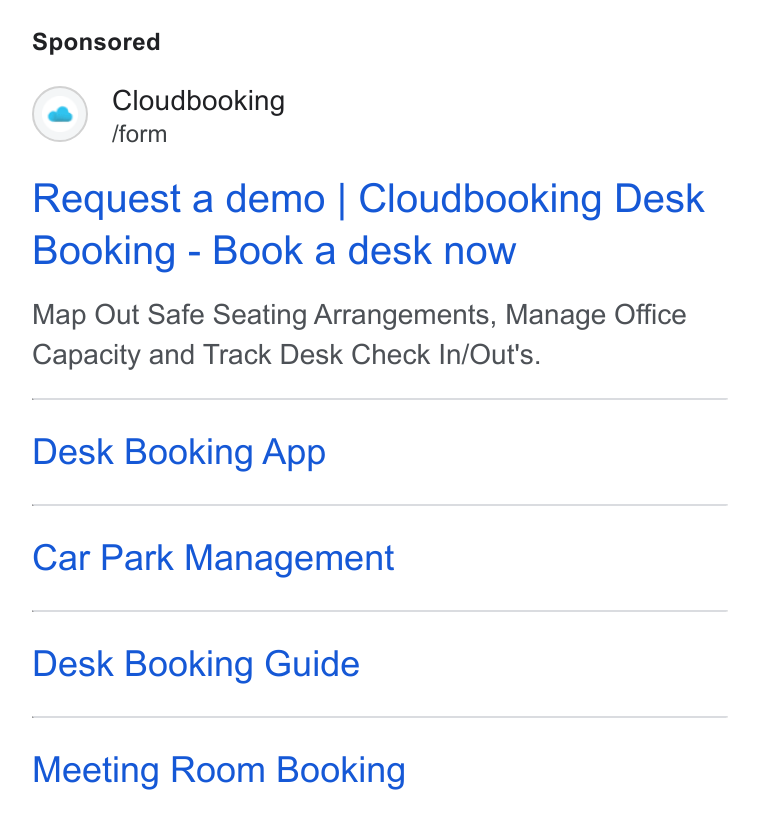 Cloudbooking ad on Google Ads: Cloudbooking form Request a demo | Cloudbooking Desk Booking - Book a desk now Map Out Safe Seating Arrangements, Manage Office Capacity and Track Desk Check In/Out's. Desk Booking App Car Park Management Desk Booking Guide Meeting Room Booking