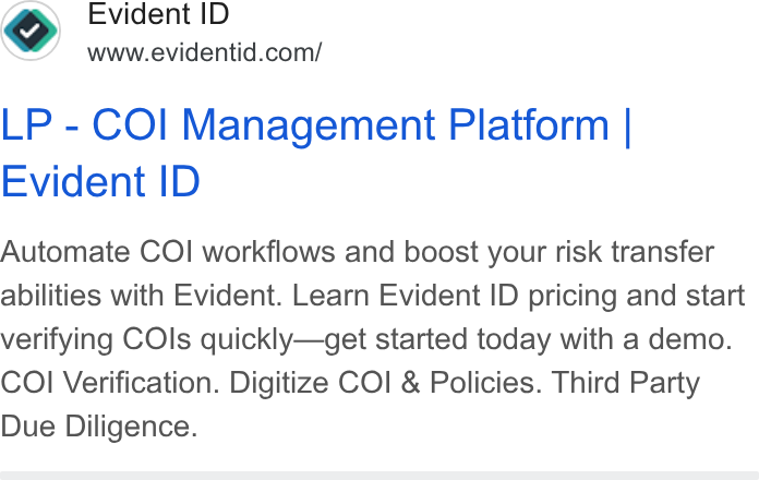 Evident ad on Google Ads: LP - COI Management Platform | Evident ID Automate COI workflows and boost your risk transfer abilities with Evident. Learn Evident ID pricing and start verifying COls quickly—get started today with a demo. COI Verification. Digitize COI & Policies. Third Party Due Diligence.