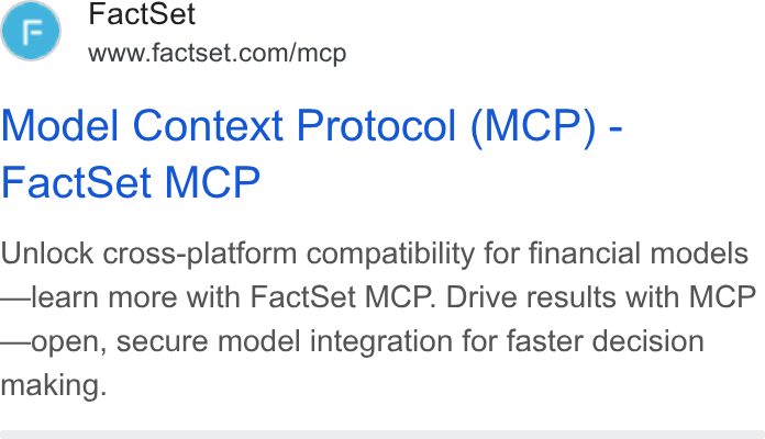 FactSet ad on Google Ads: Model Context Protocol (MCP) - Fact Set MCP Unlock cross-platform compatibility for financial models —learn more with Fact Set MCP. Drive results with MCP —open, secure model integration for faster decision making.