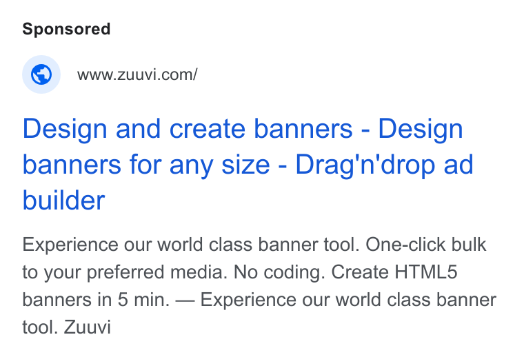 Zuuvi ad on Google Ads: Design and create banners - Design banners for any size - Drag'n'drop ad builder Experience our world class banner tool. One-click bulk to your preferred media. No coding. Create HTML5 banners in 5 min. — Experience our world class banner tool. Zuuvi