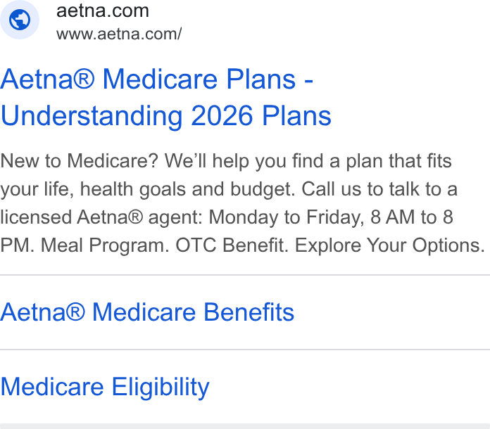 Aetna ad on Google Ads: www.aetna.com/ Aetna® Medicare Plans - Understanding 2026 Plans New to Medicare? We'll help you find a plan that fits your life, health goals and budget. Call us to talk to a licensed Aetna® agent: Monday to Friday, 8 AM to 8 PM. Meal Program. OTC Benefit. Explore Your Options. Aetna® Medicare Benefits Medicare Eligibility