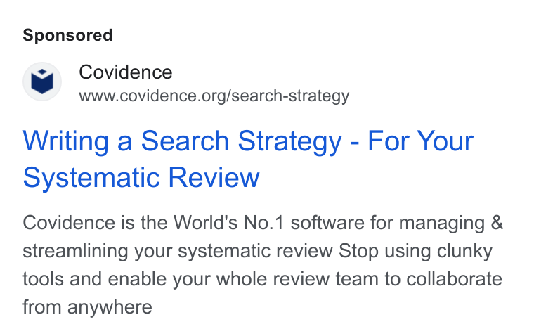 Covidence ad on Google Ads: Writing a Search Strategy - For Your Systematic Review Covidence is the World's No.1 software for managing & streamlining your systematic review Stop using clunky tools and enable your whole review team to collaborate from anywhere