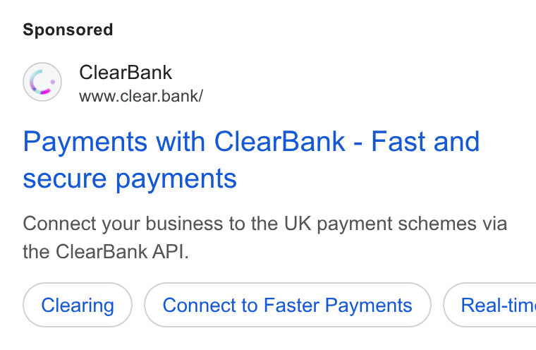 ClearBank ad on Google Ads: Clear Bank www.clear.bank/ Payments with Clear Bank - Fast and secure payments Connect your business to the UK payment schemes via the Clear Bank API. Connect to Faster Payments ) ( Real-tim