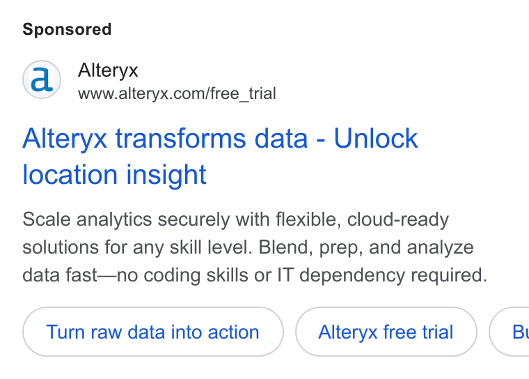 Alteryx ad on Google Ads: Alteryx transforms data - Unlock location insight Scale analytics securely with flexible, cloud-ready solutions for any skill level. Blend, prep, and analyze data fast—no coding skills or IT dependency required. Turn raw data into action Alteryx free trial } ( Bi