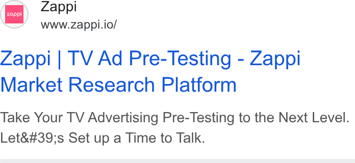 Zappi ad on Google Ads: Zappi www.zappi.io/ Zappi | TV Ad Pre-Testing - Zappi Market Research Platform Take Your TV Advertising Pre-Testing to the Next Level. Let's Set up a Time to Talk.