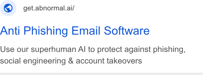 Abnormal AI ad on Google Ads: © get.abnormal.ai/ Anti Phishing Email Software Use our superhuman Al to protect against phishing, social engineering & account takeovers