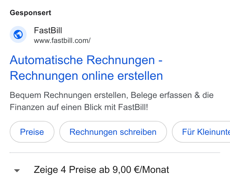 FastBill ad on Google Ads: Gesponsert Automatische Rechnungen - Rechnungen online erstellen Bequem Rechnungen erstellen, Belege erfassen & die Finanzen auf einen Blick mit Fast Bill! Rechnungen schreiben } ( Fir Kleinunte Zeige 4 Preise ab 9,00 €/Monat