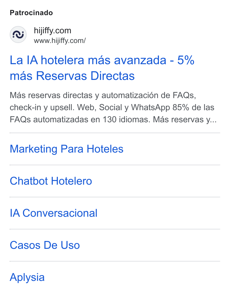 HiJiffy ad on Google Ads: www.hijiffy.com/ La [A hotelera mas avanzada - 5% mas Reservas Directas Mas reservas directas y automatizacién de FAQs, check-in y upsell. Web, Social y Whats App 85% de las FAQs automatizadas en 130 idiomas. Mas reservas y... Marketing Para Hoteles Chatbot Hotelero IA Conversacional Casos De Uso Aplysia