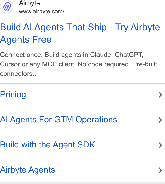 Airbyte ad on Google Ads: Build Al Agents That Ship - Try Airbyte Agents Free Connect once. Build agents in Claude, Chat GPT, Cursor or any MCP client. No code required. Pre-built connectors... Pricing > Al Agents For GTM Operations > Build with the Agent SDK > Airbyte Agents >