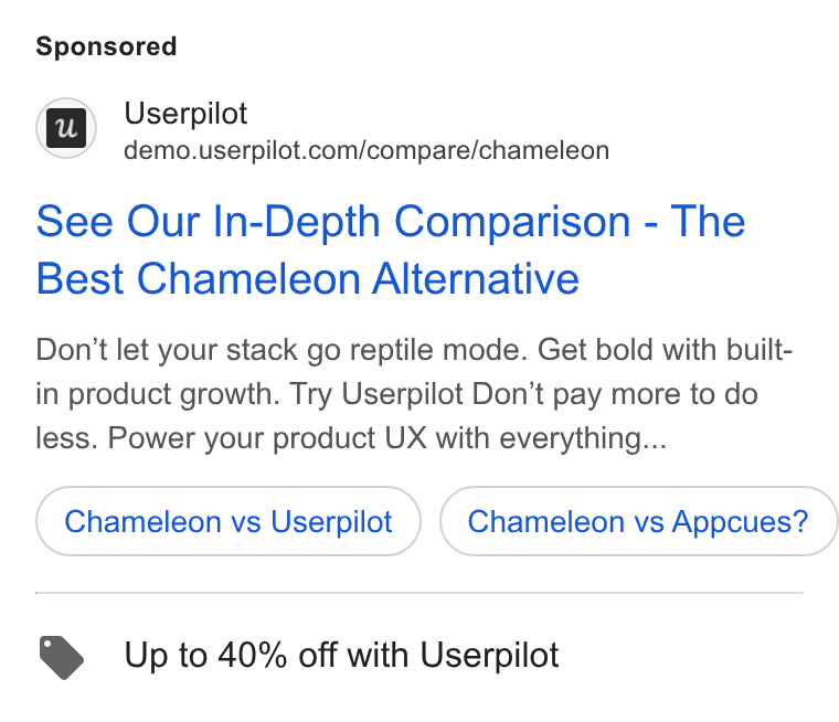 Userpilot ad on Google Ads: See Our In-Depth Comparison - The Best Chameleon Alternative Don’t let your stack go reptile mode. Get bold with built- in product growth. Try Userpilot Don’t pay more to do less. Power your product UX with everything... Chameleon vs Userpilot Chameleon vs Appcues? Up to 40% off with Userpilot