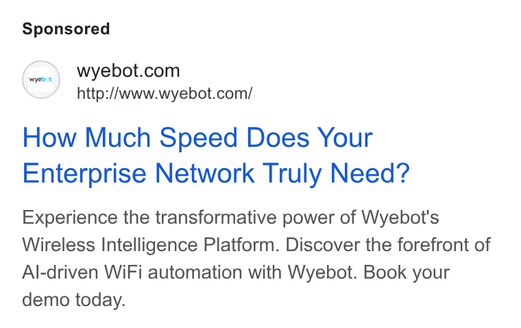 Wyebot ad on Google Ads: http://www.wyebot.com/ How Much Speed Does Your Enterprise Network Truly Need? Experience the transformative power of Wyebot's Wireless Intelligence Platform. Discover the forefront of Al-driven Wi Fi automation with Wyebot. Book your demo today.