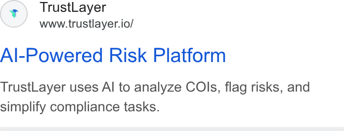 TrustLayer ad on Google Ads: Trust Layer www.trustlayer.io/ Al-Powered Risk Platform Trust Layer uses Al to analyze COls, flag risks, and simplify compliance tasks.