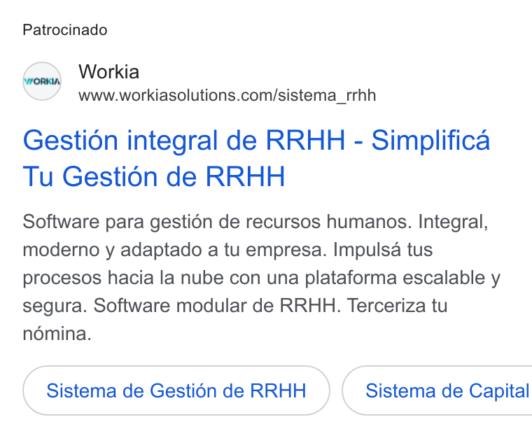 Workia ad on Google Ads: Patrocinado Gestion integral de RRHH - Simplifica Tu Gestion de RRHH Software para gestién de recursos humanos. Integral, moderno y adaptado a tu empresa. Impulsa tus procesos hacia la nube con una plataforma escalable y segura. Software modular de RRHH. Terceriza tu ndémina. Sistema de Gestion de RRHH }( Sistema de Capital