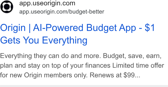 Origin ad on Google Ads: app.useorigin.com/budget-better Origin | Al-Powered Budget App - $1 Gets You Everything Everything they can do and more. Budget, save, earn, plan and stay on top of your finances Limited time offer for new Origin members only. Renews at $99...