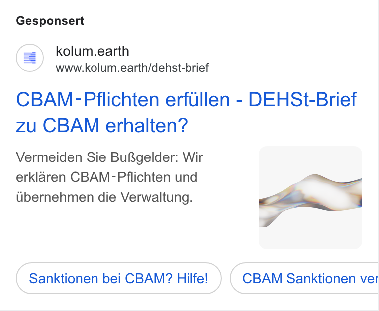 kolum ad on Google Ads: Gesponsert (=) kolum.earth www.kolum.earth/dehst-brief CBAM-Pflichten erfullen - DEHSt-Brief zu CBAM erhalten? Vermeiden Sie Bu Rgelder: Wir a erklaren CBAM-Pflichten und tibernehmen die Verwaltung. A Sanktionen bei CBAM? Hilfe! CBAM Sanktionen ver Ce