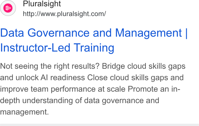 Pluralsight ad on Google Ads: Data Governance and Management | Instructor-Led Training Not seeing the right results? Bridge cloud skills gaps and unlock Al readiness Close cloud skills gaps and improve team performance at scale Promote an in- depth understanding of data governance and management.
