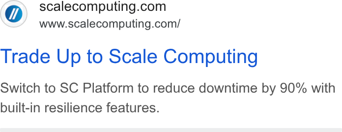 Scale Computing ad on Google Ads: www.scalecomputing.com/ Trade Up to Scale Computing Switch to SC Platform to reduce downtime by 90% with built-in resilience features.