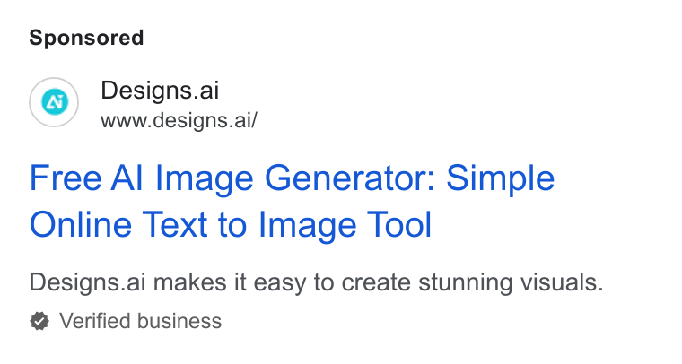 Designs.ai ad on Google Ads: Designs.ai www.designs.ai/ Free Al Image Generator: Simple Online Text to Image Tool Designs.ai makes it easy to create stunning visuals. Verified business
