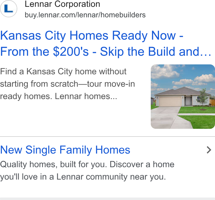 Lennar ad on Google Ads: Kansas City Homes Ready Now - From the $200's - Skip the Build and.. Find a Kansas City home without starting from scratch—tour move-in ready homes. Lennar homes... New Single Family Homes > Quality homes, built for you. Discover a home you'll love in a Lennar community near you.