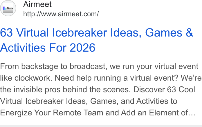 Airmeet ad on Google Ads: 63 Virtual Icebreaker Ideas, Games & Activities For 2026 From backstage to broadcast, we run your virtual event like clockwork. Need help running a virtual event? We're the invisible pros behind the scenes. Discover 63 Cool Virtual Icebreaker Ideas, Games, and Activities to Energize Your Remote Team and Add an Element of...