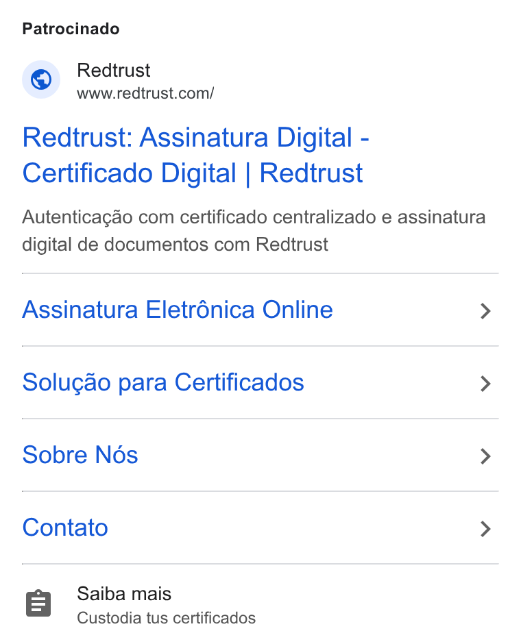 Redtrust ad on Google Ads: Patrocinado Redtrust: Assinatura Digital - Certificado Digital | Redtrust Autenticagao com certificado centralizado e assinatura digital de documentos com Redtrust Assinatura Eletrénica Online > Solugao para Certificados > Sobre Nés > Contato > Saiba mais Custodia tus certificados
