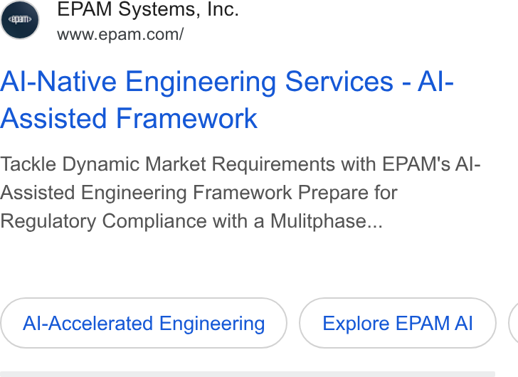 EPAM Systems ad on Google Ads: Al-Native Engineering Services - Al- Assisted Framework Tackle Dynamic Market Requirements with EPAM's Al- Assisted Engineering Framework Prepare for Regulatory Compliance with a Mulitphase... Al-Accelerated Engineering Explore EPAM Al (