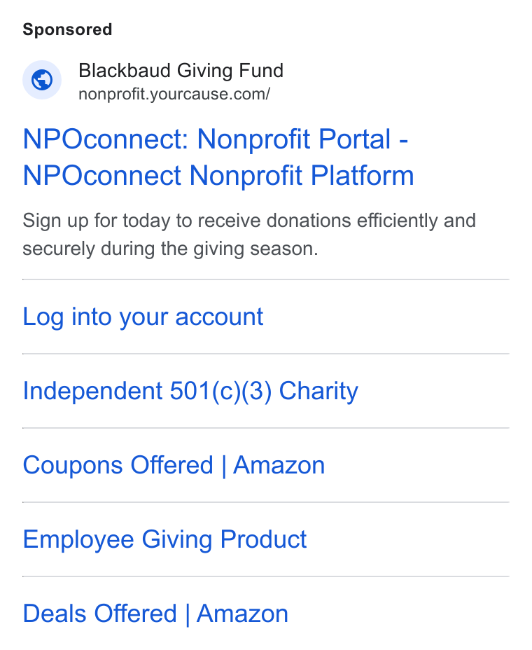YourCause ad on Google Ads: NPOconnect: Nonprofit Portal - NPOconnect Nonprofit Platform Sign up for today to receive donations efficiently and securely during the giving season. Log into your account Independent 501(c)(3) Charity Coupons Offered | Amazon Employee Giving Product Deals Offered | Amazon