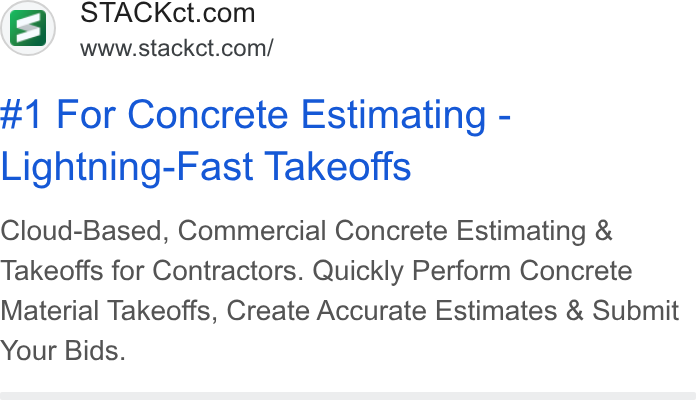 STACK Construction Technologies ad on Google Ads: www.stackct.com/ #1 For Concrete Estimating - Lightning-Fast Takeoffs Cloud-Based, Commercial Concrete Estimating & Takeoffs for Contractors. Quickly Perform Concrete Material Takeoffs, Create Accurate Estimates & Submit Your Bids.